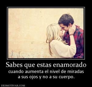 Sabes que estas enamorado cuando aumenta el nivel de miradas a sus ojos y no a su cuerpo.