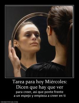 Tarea para hoy Miércoles: Dicen que hay que ver  para creer, así que ponte frente a un espejo y empieza a creer en ti