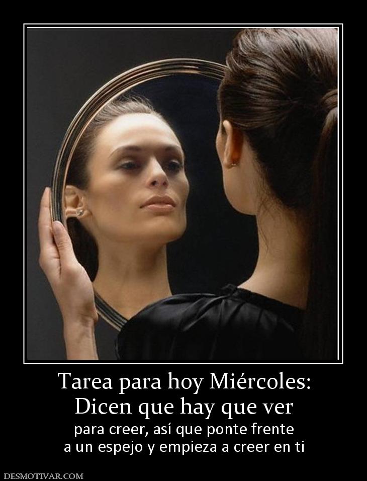 Tarea para hoy Miércoles: Dicen que hay que ver  para creer, así que ponte frente a un espejo y empieza a creer en ti