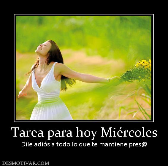 Tarea para hoy Miércoles Dile adiós a todo lo que te mantiene pres@