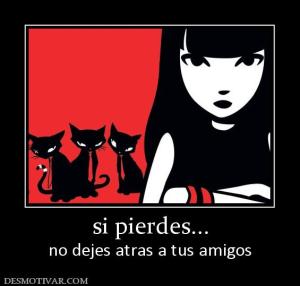 si pierdes... no dejes atras a tus amigos