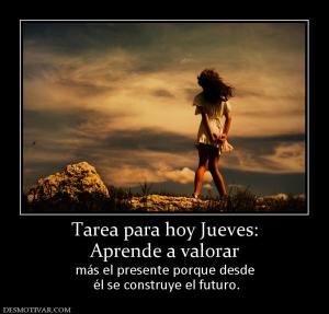 Tarea para hoy Jueves: Aprende a valorar más el presente porque desde  él se construye el futuro.