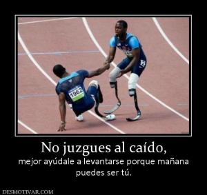 No juzgues al caído, mejor ayúdale a levantarse porque mañana puedes ser tú.