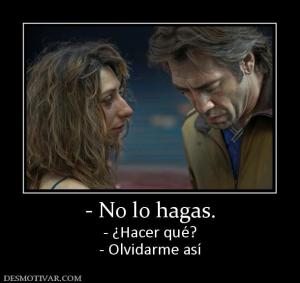 - No lo hagas. - ¿Hacer qué? - Olvidarme así