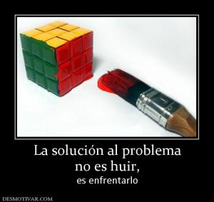 La solución al problema no es huir,  es enfrentarlo