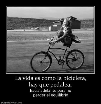 La vida es como la bicicleta, hay que pedalear hacia adelante para no perder el equilibrio