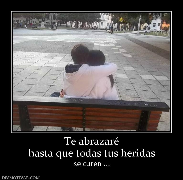 Te abrazaré hasta que todas tus heridas se curen ...