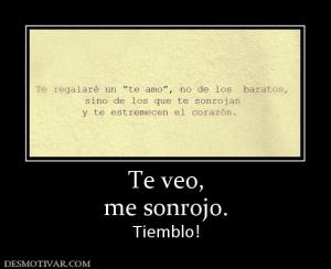 Te veo, me sonrojo. Tiemblo!