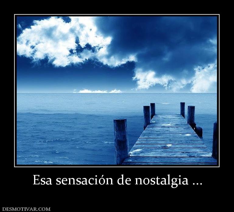 Esa sensación de nostalgia ...