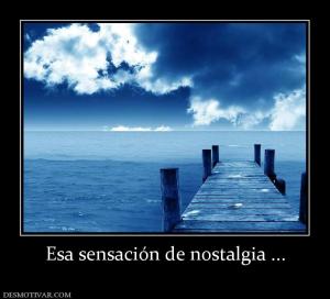 Esa sensación de nostalgia ...