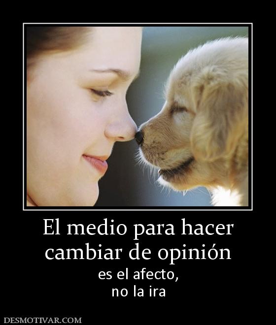 El medio para hacer cambiar de opinión es el afecto, no la ira