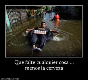 Que falte cualquier cosa ... menos la cerveza