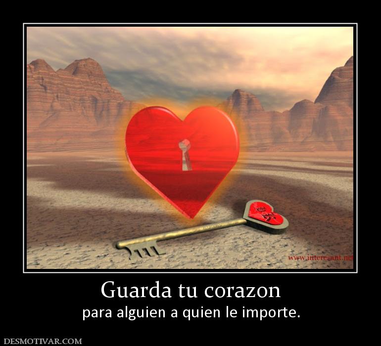 Guarda tu corazon para alguien a quien le importe.