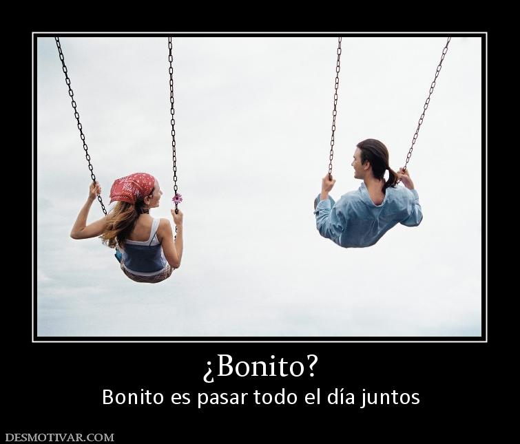 ¿Bonito? Bonito es pasar todo el día juntos