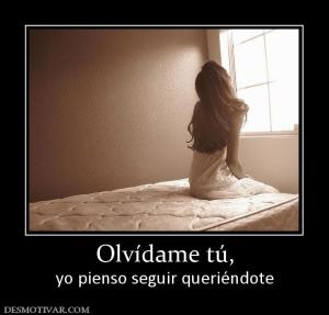 Olvídame tú, yo pienso seguir queriéndote