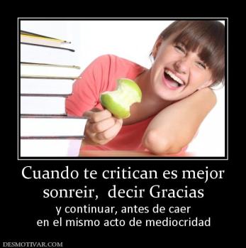Cuando te critican es mejor sonreir,  decir Gracias y continuar, antes de caer en el mismo acto de mediocridad
