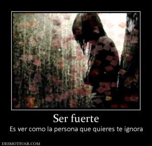 Ser fuerte Es ver como la persona que quieres te ignora