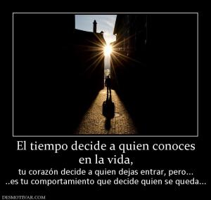 El tiempo decide a quien conoces en la vida, tu corazón decide a quien dejas entrar, pero... ..es tu comportamiento que decide quien se queda...