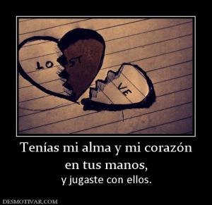 Tenías mi alma y mi corazón en tus manos, y jugaste con ellos.