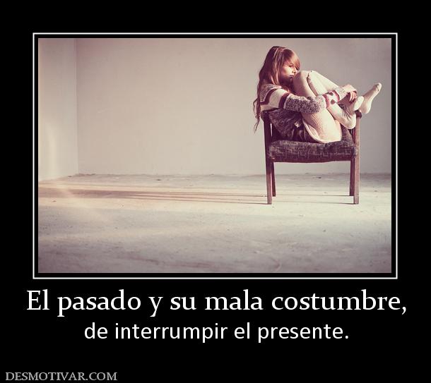 El pasado y su mala costumbre, de interrumpir el presente.