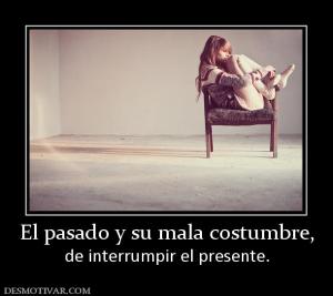 El pasado y su mala costumbre, de interrumpir el presente.