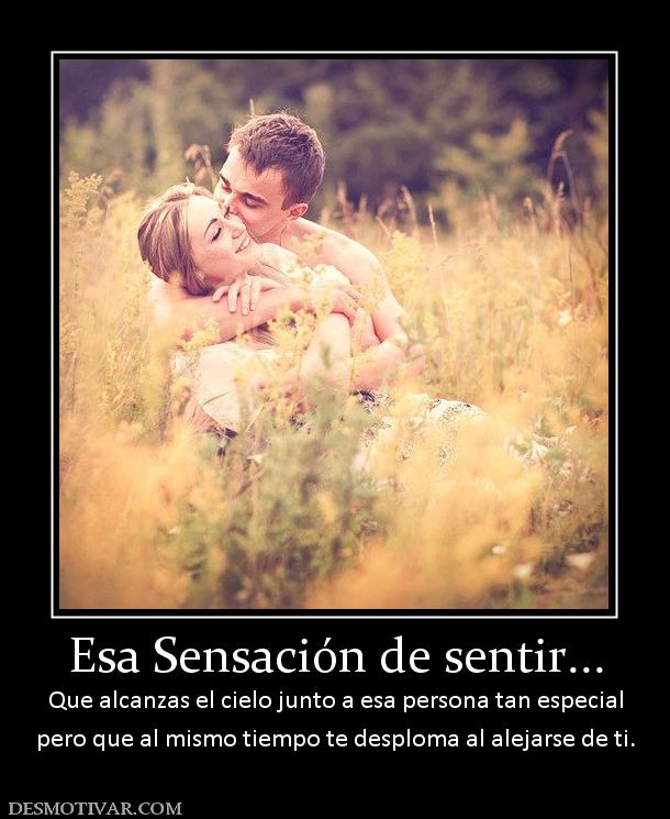 Esa Sensación de sentir... Que alcanzas el cielo junto a esa persona tan especial pero que al mismo tiempo te desploma al alejarse de ti.