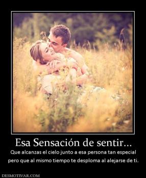 Esa Sensación de sentir... Que alcanzas el cielo junto a esa persona tan especial pero que al mismo tiempo te desploma al alejarse de ti.