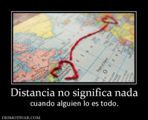 Distancia no significa nada cuando alguien lo es todo.