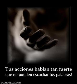 Tus acciones hablan tan fuerte que no pueden escuchar tus palabras!