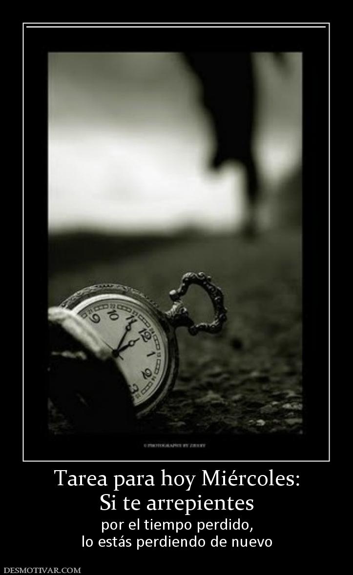 Tarea para hoy Miércoles: Si te arrepientes  por el tiempo perdido, lo estás perdiendo de nuevo