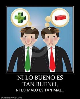 NI LO BUENO ES TAN BUENO, NI LO MALO ES TAN MALO