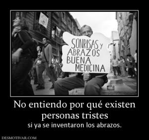 No entiendo por qué existen personas tristes  si ya se inventaron los abrazos.