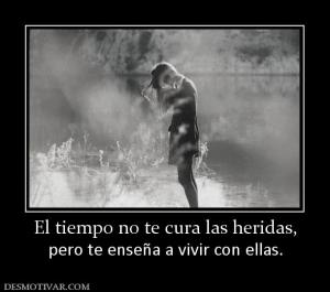 El tiempo no te cura las heridas, pero te enseña a vivir con ellas.