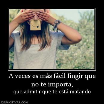 A veces es más fácil fingir que no te importa, que admitir que te está matando