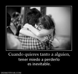Cuando quieres tanto a alguien, tener miedo a perderlo es inevitable.
