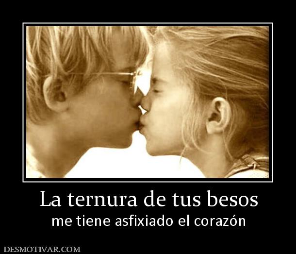La ternura de tus besos me tiene asfixiado el corazón