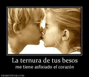 La ternura de tus besos me tiene asfixiado el corazón