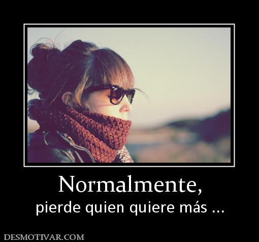 Normalmente, pierde quien quiere más ...