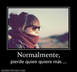 Normalmente, pierde quien quiere más ...