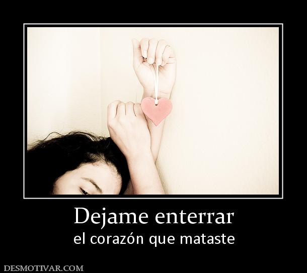 Dejame enterrar el corazón que mataste