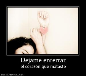 Dejame enterrar el corazón que mataste