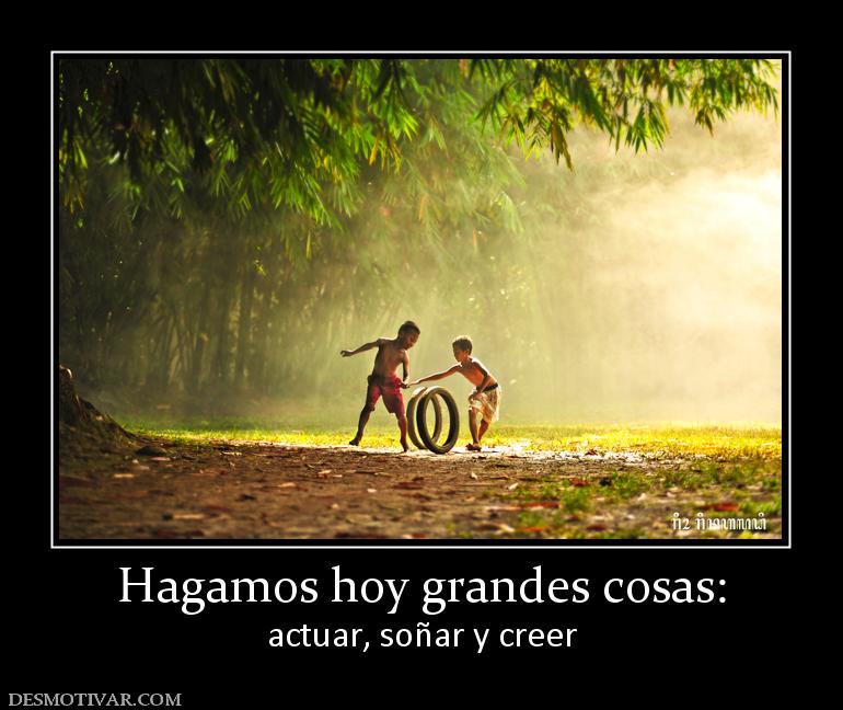 Hagamos hoy grandes cosas: actuar, soñar y creer