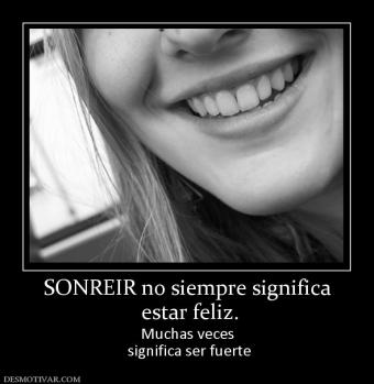 SONREIR no siempre significa  estar feliz. Muchas veces  significa ser fuerte