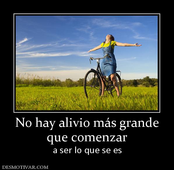 No hay alivio más grande que comenzar a ser lo que se es