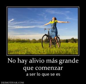 No hay alivio más grande que comenzar a ser lo que se es