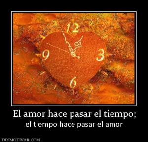 El amor hace pasar el tiempo; el tiempo hace pasar el amor