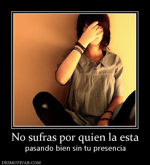 No sufras por quien la esta pasando bien sin tu presencia
