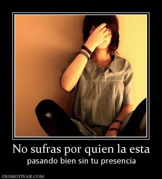 No sufras por quien la esta pasando bien sin tu presencia