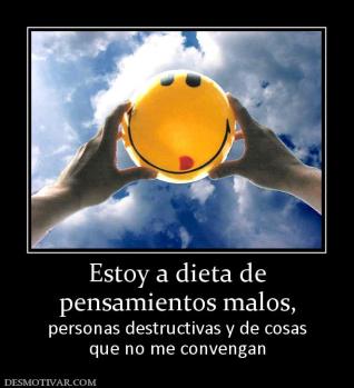 Estoy a dieta de pensamientos malos,  personas destructivas y de cosas que no me convengan