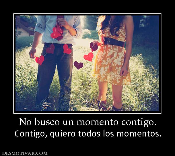 No busco un momento contigo. Contigo, quiero todos los momentos.